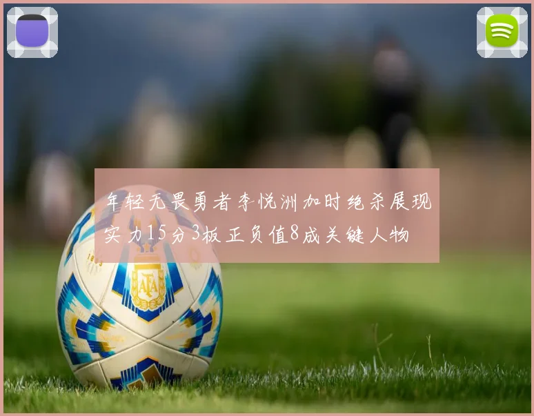 年轻无畏勇者李悦洲加时绝杀展现实力15分3板正负值8成关键人物