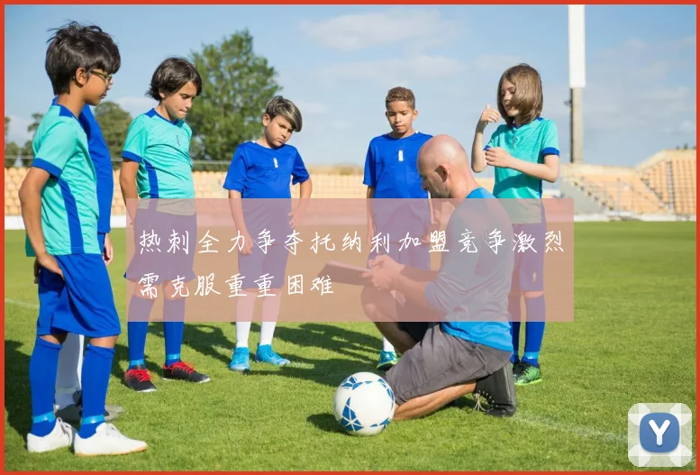 热刺全力争夺托纳利加盟竞争激烈需克服重重困难