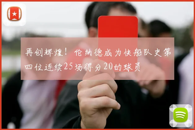 再创辉煌！伦纳德成为快船队史第四位连续25场得分20的球员