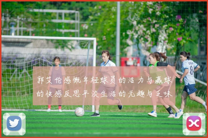 郭艾伦感慨年轻球员的活力与赢球的快感反思平淡生活的无趣与乏味