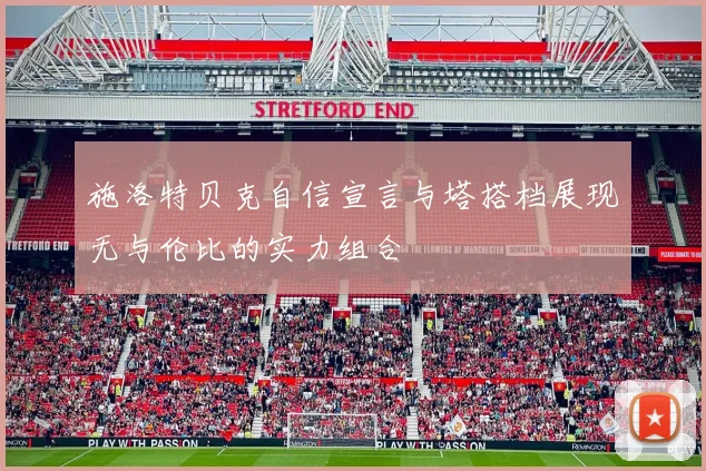 施洛特贝克自信宣言与塔搭档展现无与伦比的实力组合