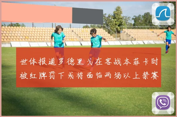 世体报道罗德里戈在客战本菲卡时被红牌罚下或将面临两场以上禁赛处罚