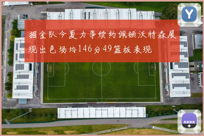 掘金队今夏力争续约佩顿沃特森展现出色场均146分49篮板表现