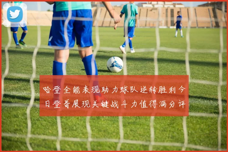 哈登全能表现助力球队逆转胜利今日登哥展现关键战斗力值得满分评价