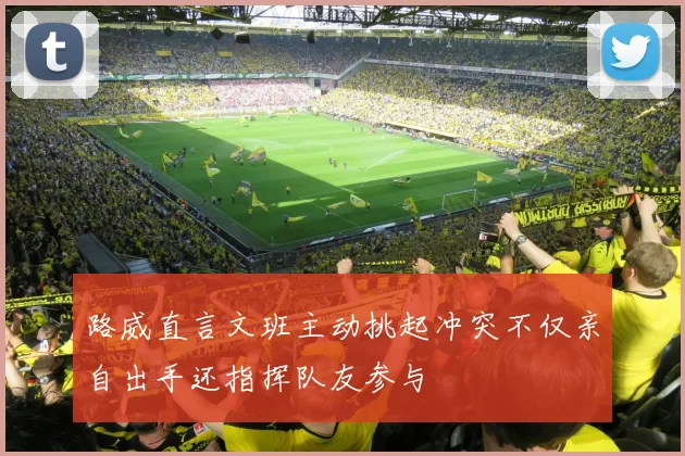 路威直言文班主动挑起冲突不仅亲自出手还指挥队友参与